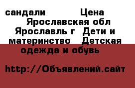 сандали kapika › Цена ­ 1 200 - Ярославская обл., Ярославль г. Дети и материнство » Детская одежда и обувь   